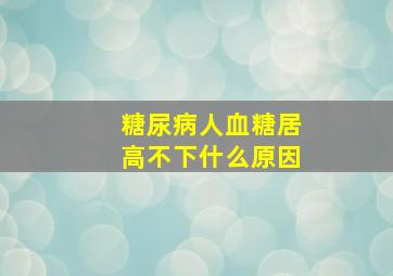 糖尿病人血糖居高不下什么原因