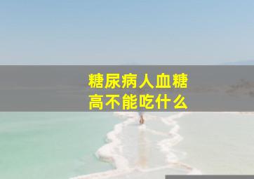 糖尿病人血糖高不能吃什么