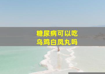 糖尿病可以吃乌鸡白凤丸吗