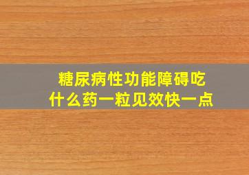 糖尿病性功能障碍吃什么药一粒见效快一点