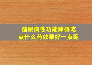 糖尿病性功能障碍吃点什么药效果好一点呢