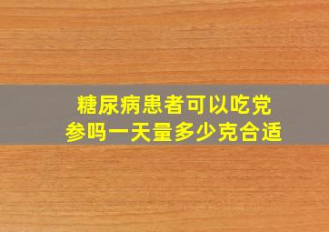 糖尿病患者可以吃党参吗一天量多少克合适