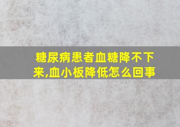 糖尿病患者血糖降不下来,血小板降低怎么回事