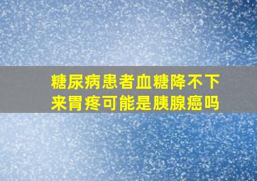 糖尿病患者血糖降不下来胃疼可能是胰腺癌吗