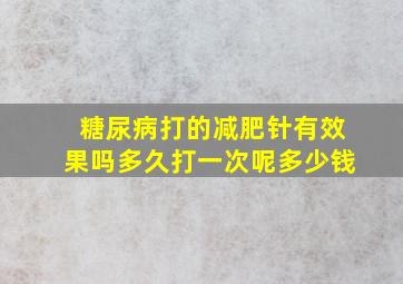 糖尿病打的减肥针有效果吗多久打一次呢多少钱