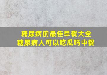 糖尿病的最佳早餐大全糖尿病人可以吃瓜吗中餐