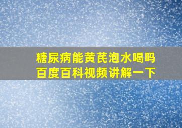 糖尿病能黄芪泡水喝吗百度百科视频讲解一下