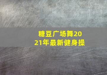 糖豆广场舞2021年最新健身操