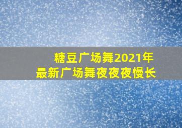 糖豆广场舞2021年最新广场舞夜夜夜慢长