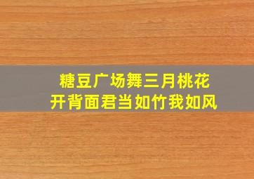 糖豆广场舞三月桃花开背面君当如竹我如风