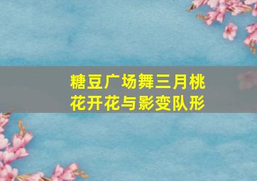 糖豆广场舞三月桃花开花与影变队形