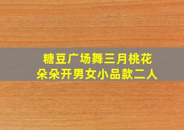 糖豆广场舞三月桃花朵朵开男女小品款二人