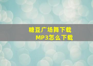 糖豆广场舞下载MP3怎么下载