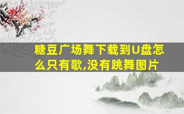 糖豆广场舞下载到U盘怎么只有歌,没有跳舞图片