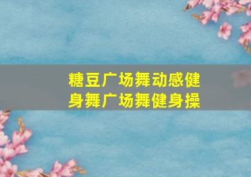 糖豆广场舞动感健身舞广场舞健身操