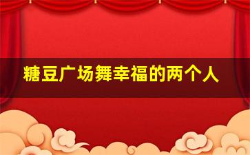 糖豆广场舞幸福的两个人