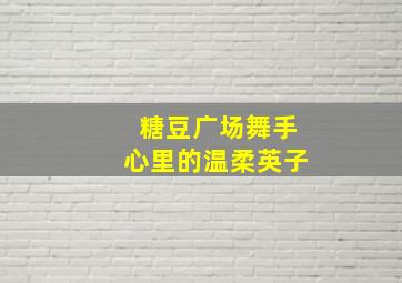 糖豆广场舞手心里的温柔英子