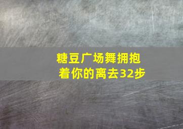 糖豆广场舞拥抱着你的离去32步