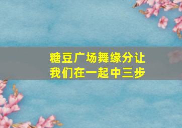 糖豆广场舞缘分让我们在一起中三步