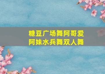 糖豆广场舞阿哥爱阿妹水兵舞双人舞