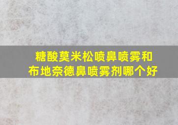 糖酸莫米松喷鼻喷雾和布地奈德鼻喷雾剂哪个好