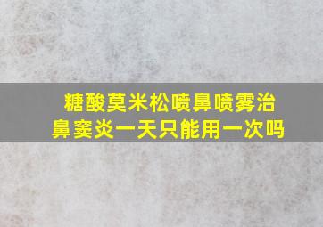 糖酸莫米松喷鼻喷雾治鼻窦炎一天只能用一次吗