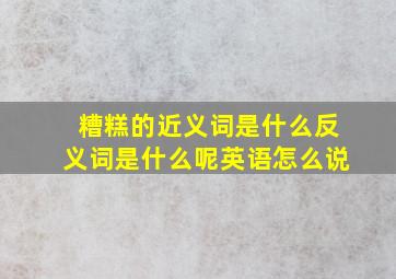 糟糕的近义词是什么反义词是什么呢英语怎么说