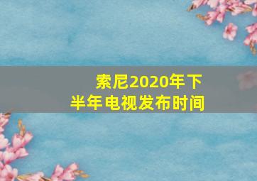 索尼2020年下半年电视发布时间