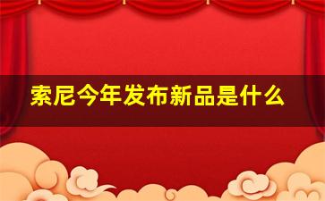 索尼今年发布新品是什么