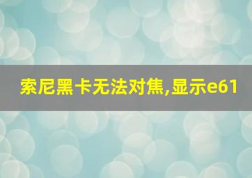 索尼黑卡无法对焦,显示e61