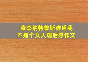 索杰纳特鲁斯难道我不是个女人观后感作文