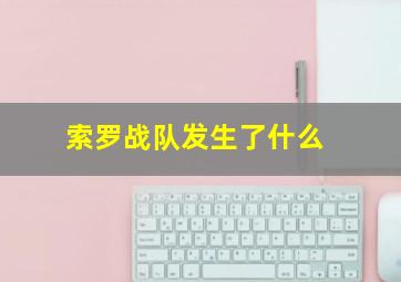 索罗战队发生了什么