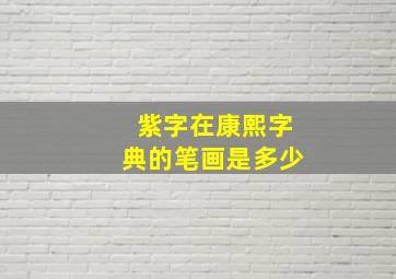 紫字在康熙字典的笔画是多少