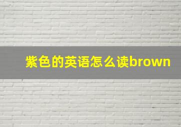 紫色的英语怎么读brown