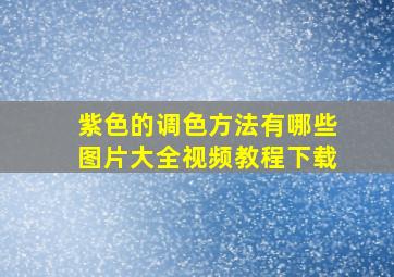 紫色的调色方法有哪些图片大全视频教程下载