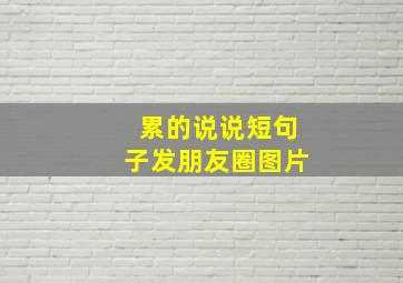 累的说说短句子发朋友圈图片