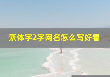 繁体字2字网名怎么写好看