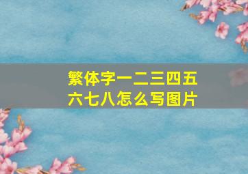 繁体字一二三四五六七八怎么写图片