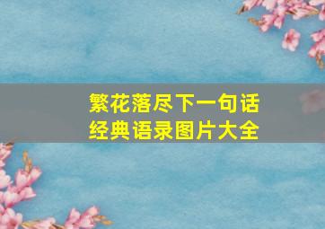 繁花落尽下一句话经典语录图片大全