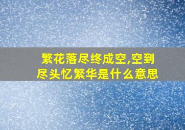 繁花落尽终成空,空到尽头忆繁华是什么意思