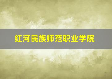 红河民族师范职业学院