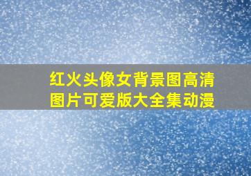 红火头像女背景图高清图片可爱版大全集动漫