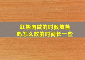 红烧肉做的时候放盐吗怎么放的时间长一些