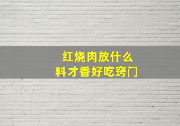 红烧肉放什么料才香好吃窍门