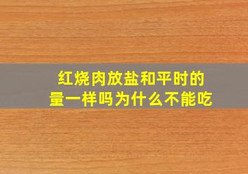 红烧肉放盐和平时的量一样吗为什么不能吃