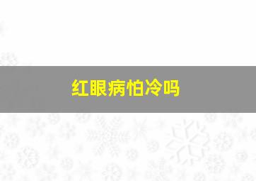 红眼病怕冷吗