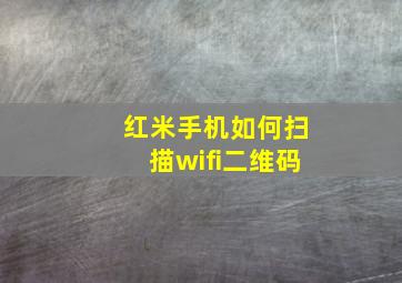 红米手机如何扫描wifi二维码