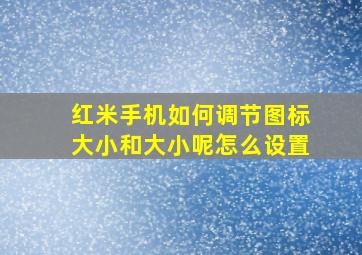 红米手机如何调节图标大小和大小呢怎么设置