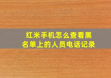 红米手机怎么查看黑名单上的人员电话记录