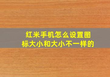 红米手机怎么设置图标大小和大小不一样的